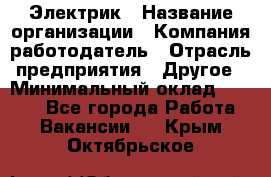 Электрик › Название организации ­ Компания-работодатель › Отрасль предприятия ­ Другое › Минимальный оклад ­ 8 000 - Все города Работа » Вакансии   . Крым,Октябрьское